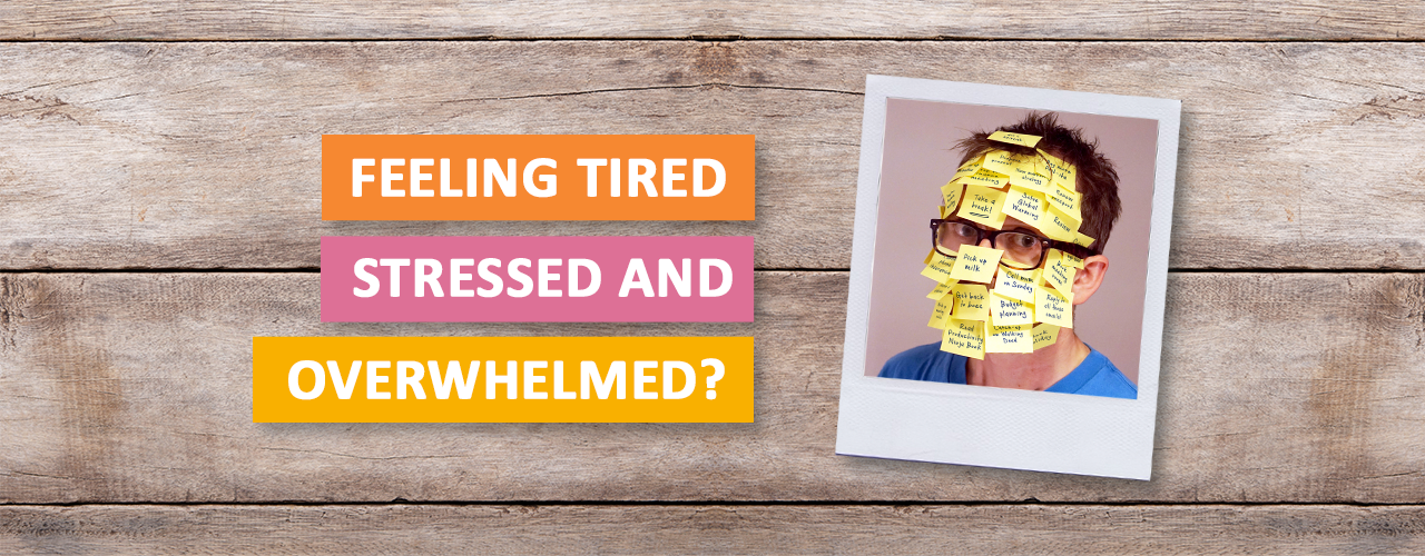 Feeling Tired, Stressed and Overwhelmed?